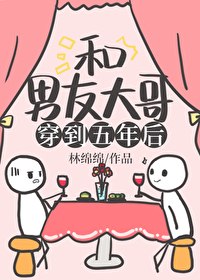 和男友大哥一起穿到五年后